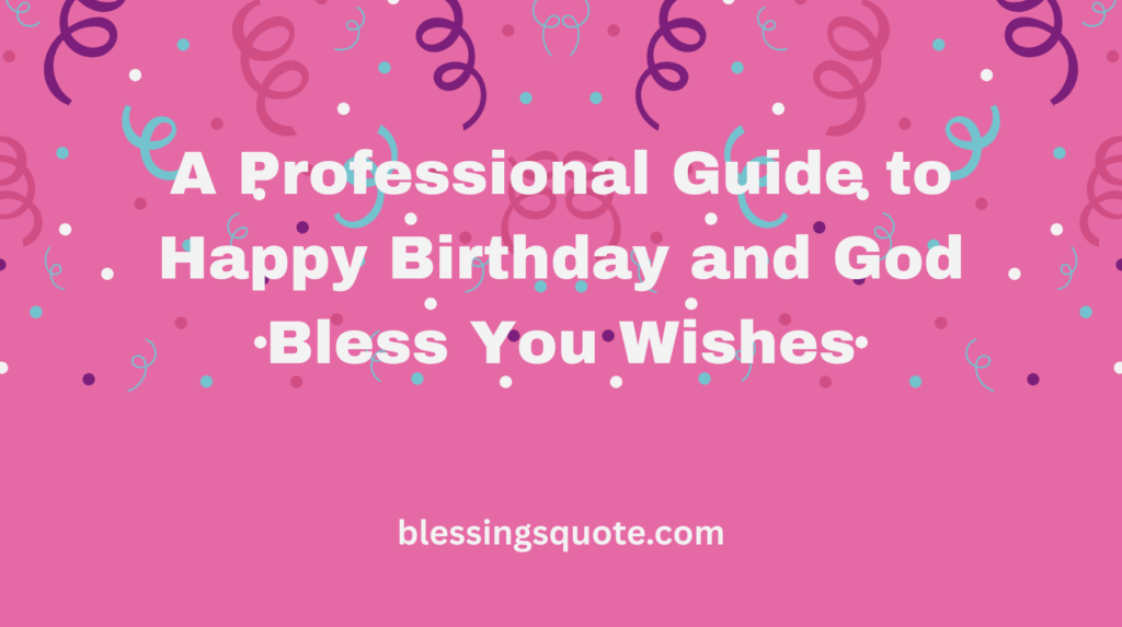 A Professional Guide to Happy Birthday and God Bless You Wishes