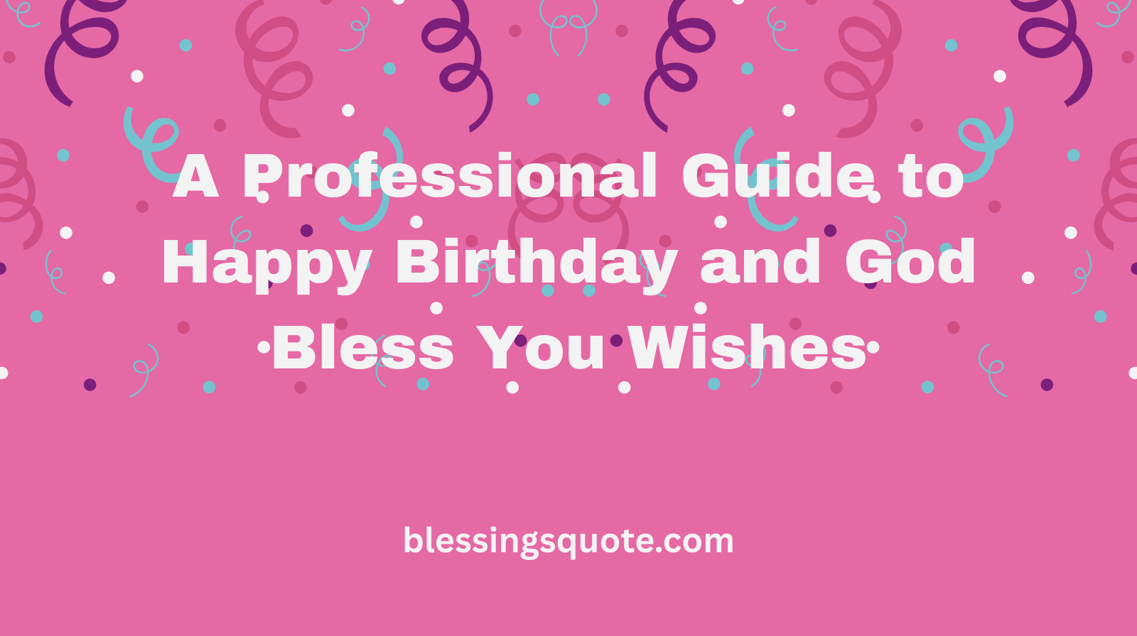 A Professional Guide to Happy Birthday and God Bless You Wishes